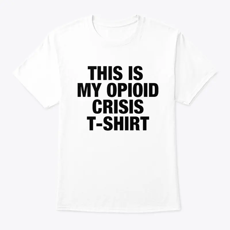 THIS IS MY OPIOID CRISIS T-SHIRT