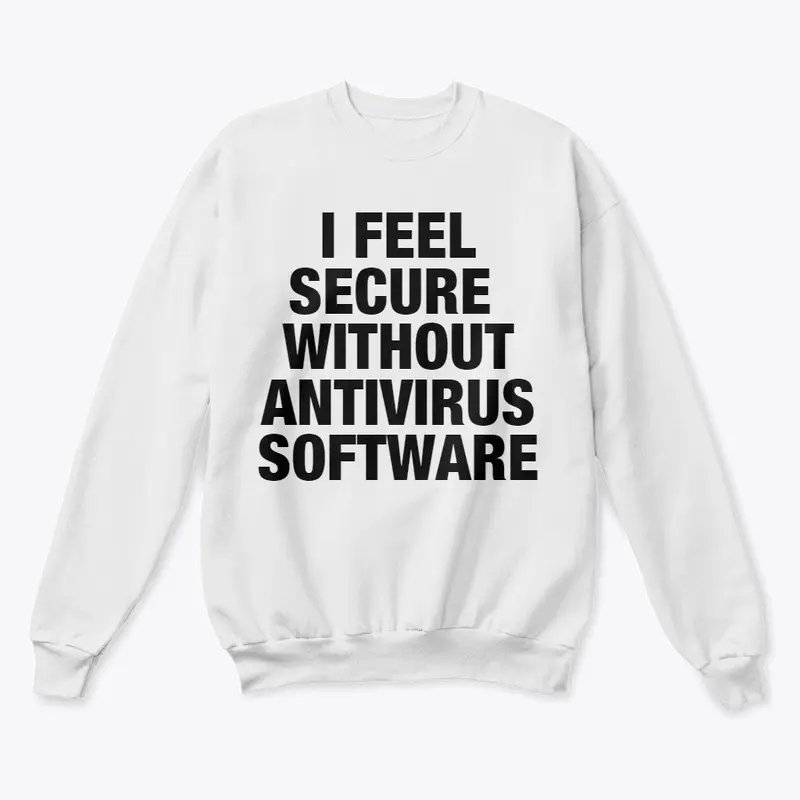 I FEEL SECURE WITHOUT ANTIVIRUS SOFTWARE