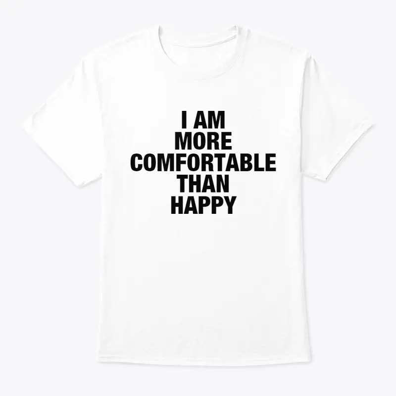 I AM MORE COMFORTABLE THAN HAPPY