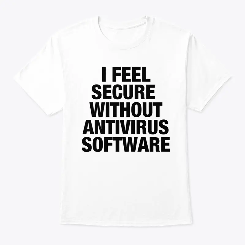 I FEEL SECURE WITHOUT ANTIVIRUS SOFTWARE